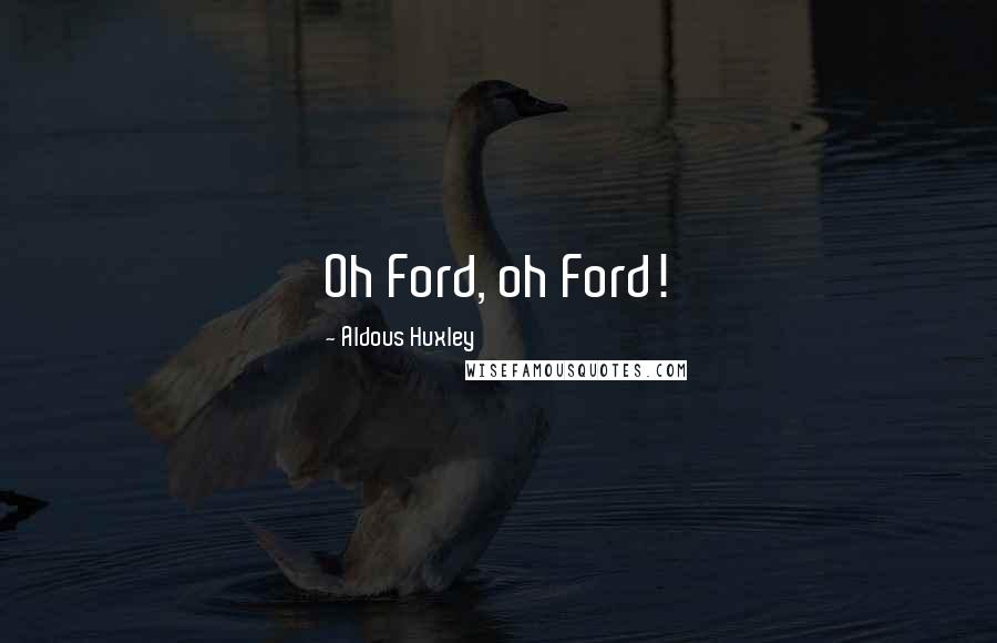 Aldous Huxley Quotes: Oh Ford, oh Ford!