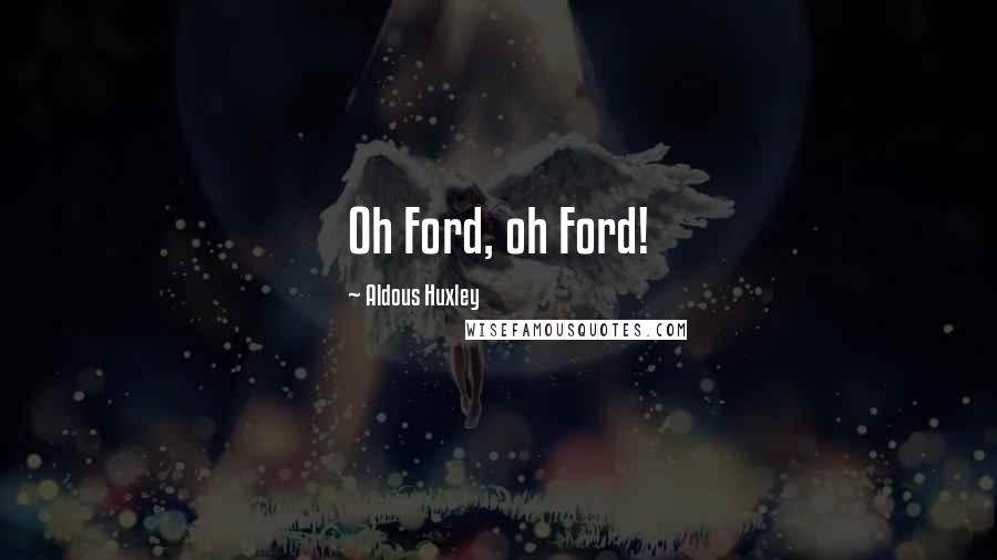 Aldous Huxley Quotes: Oh Ford, oh Ford!