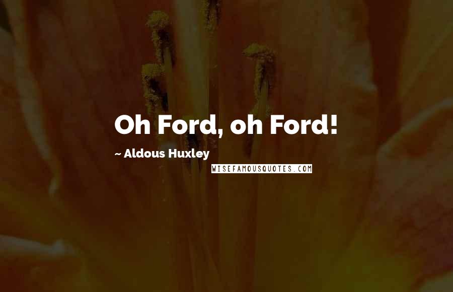 Aldous Huxley Quotes: Oh Ford, oh Ford!