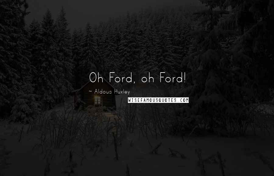 Aldous Huxley Quotes: Oh Ford, oh Ford!