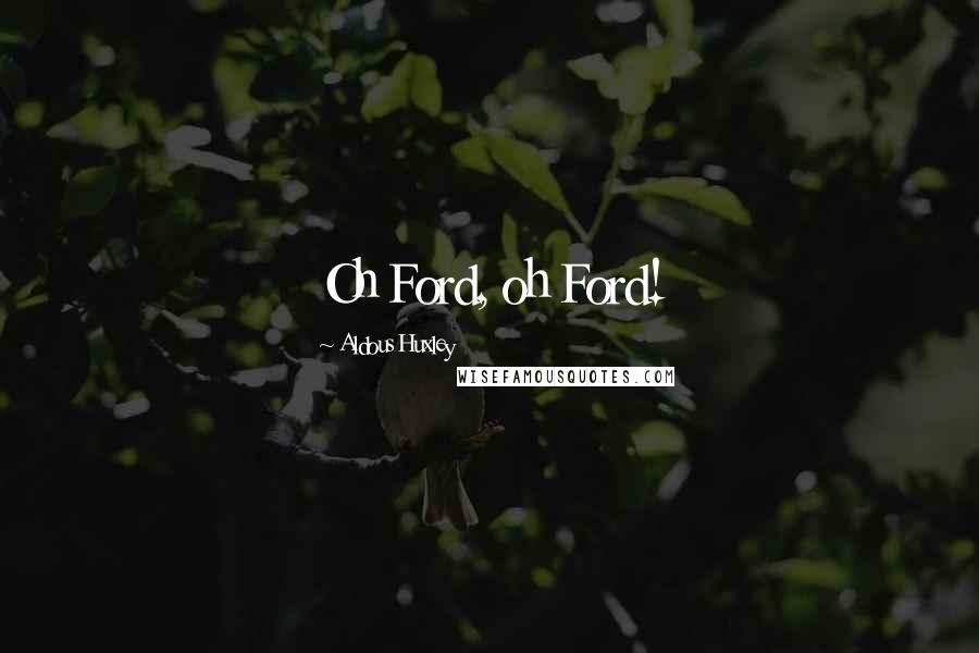 Aldous Huxley Quotes: Oh Ford, oh Ford!