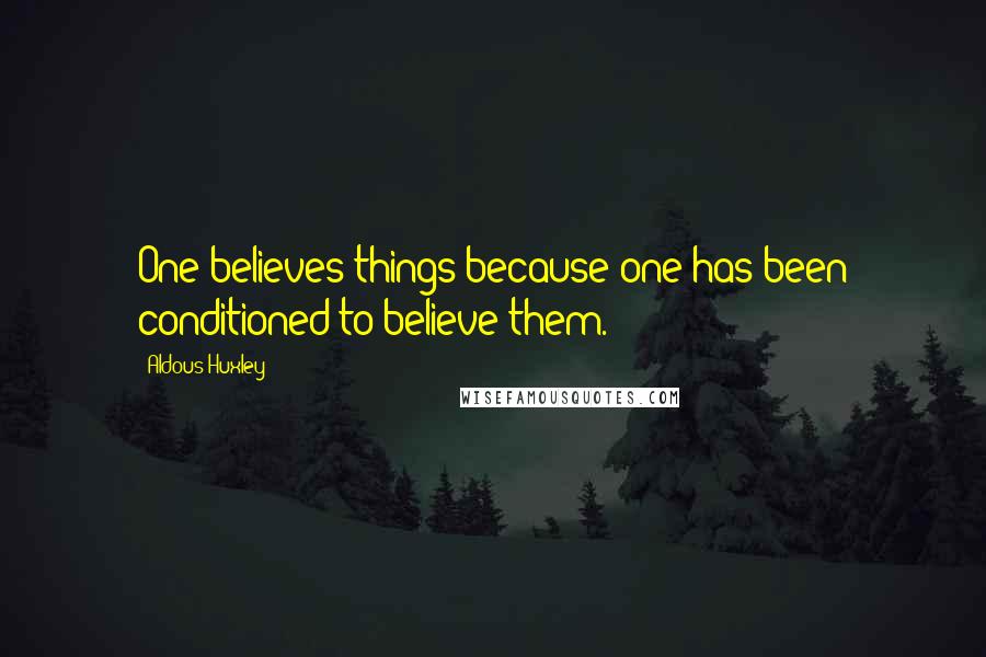 Aldous Huxley Quotes: One believes things because one has been conditioned to believe them.