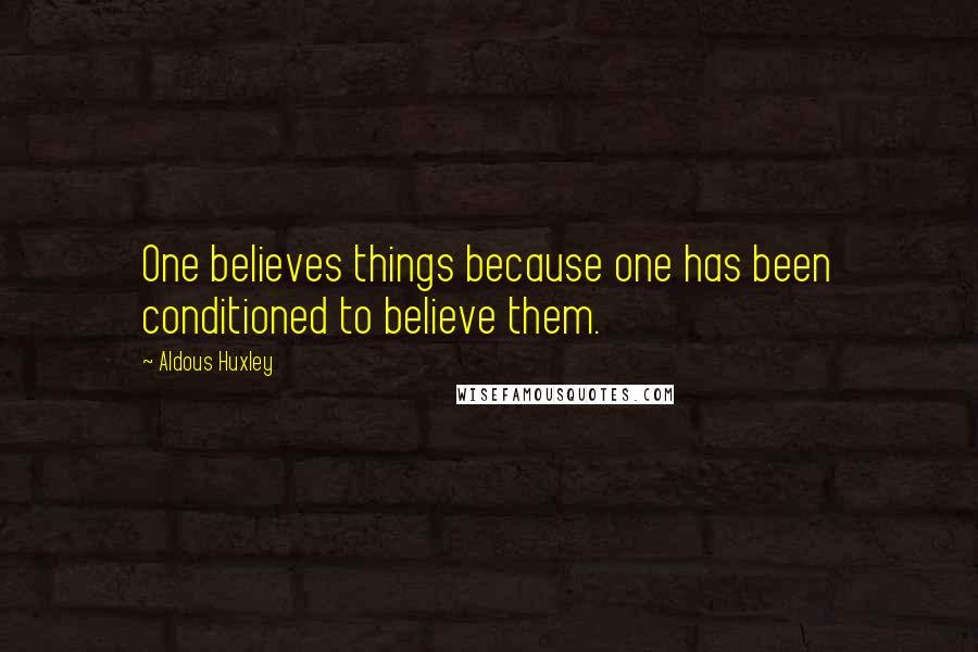 Aldous Huxley Quotes: One believes things because one has been conditioned to believe them.