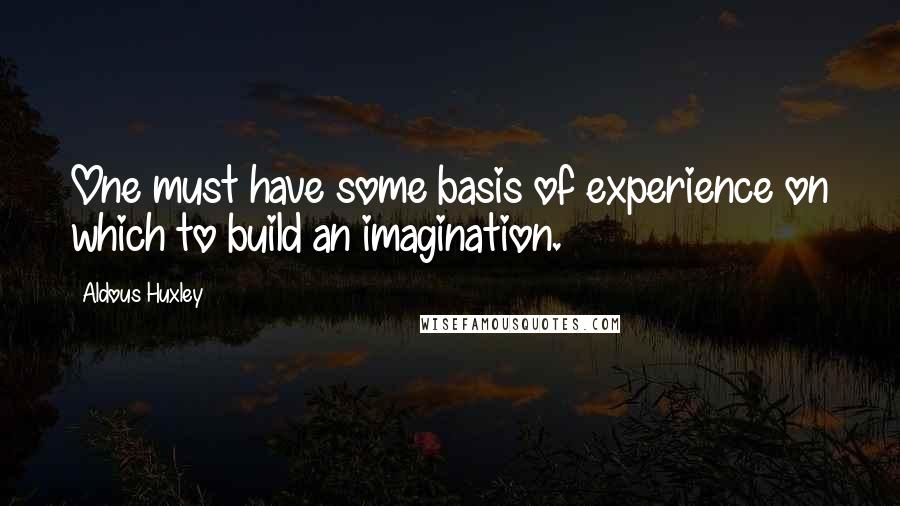 Aldous Huxley Quotes: One must have some basis of experience on which to build an imagination.