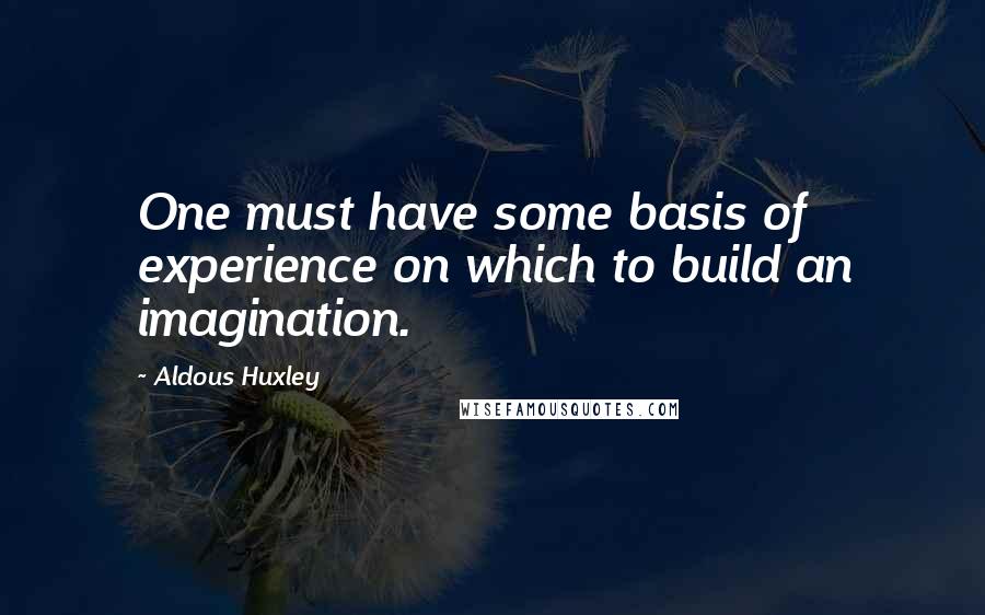 Aldous Huxley Quotes: One must have some basis of experience on which to build an imagination.