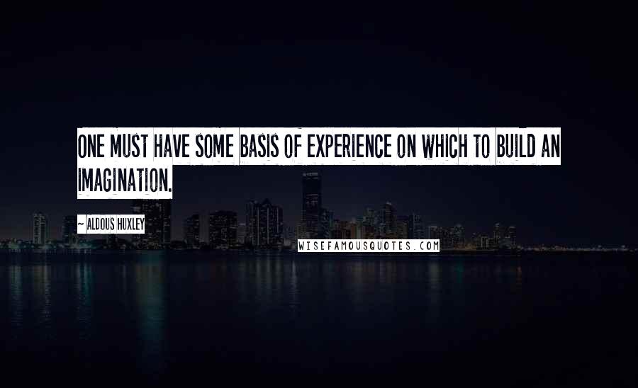 Aldous Huxley Quotes: One must have some basis of experience on which to build an imagination.