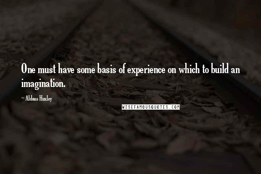 Aldous Huxley Quotes: One must have some basis of experience on which to build an imagination.