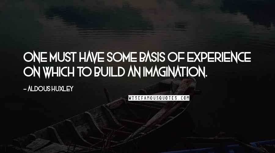 Aldous Huxley Quotes: One must have some basis of experience on which to build an imagination.