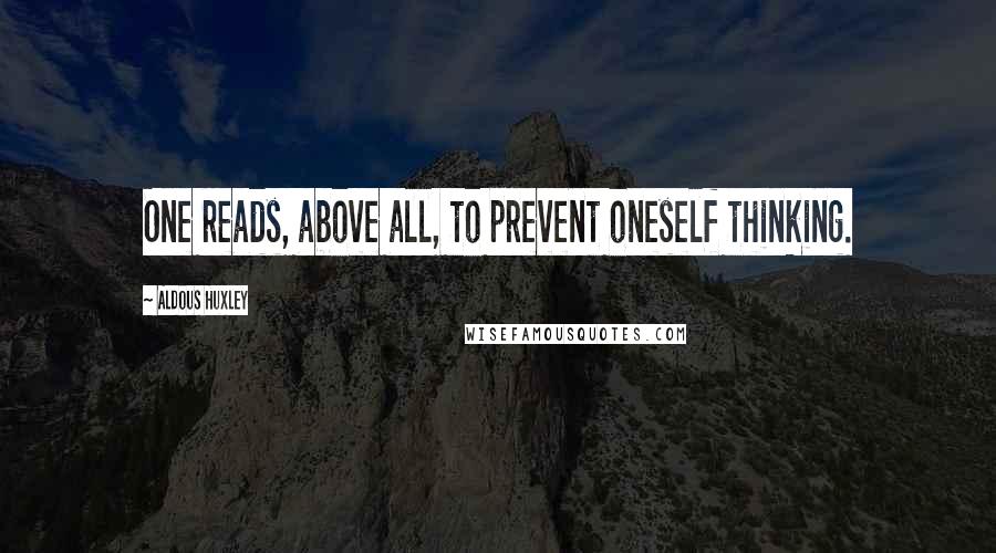 Aldous Huxley Quotes: One reads, above all, to prevent oneself thinking.