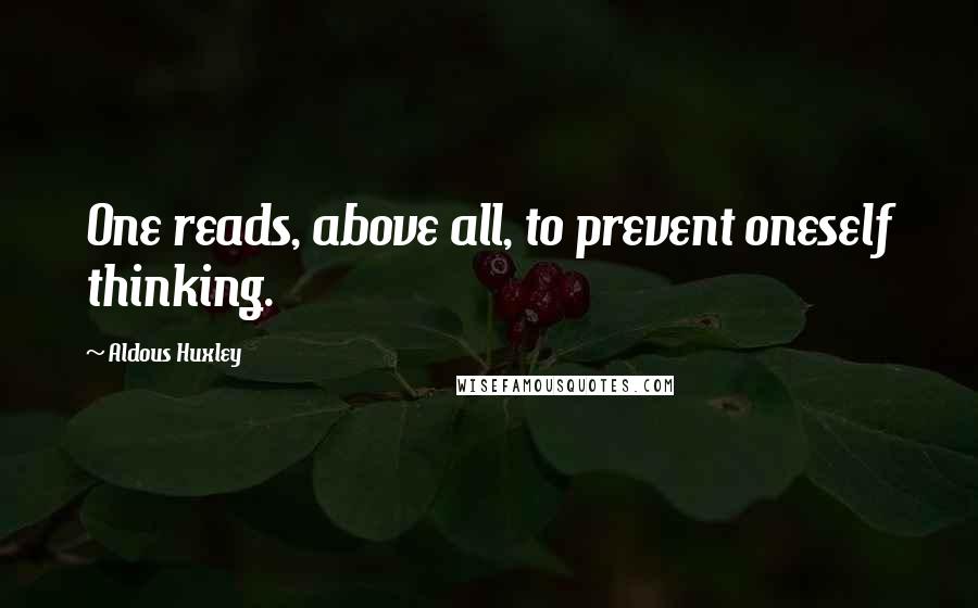 Aldous Huxley Quotes: One reads, above all, to prevent oneself thinking.
