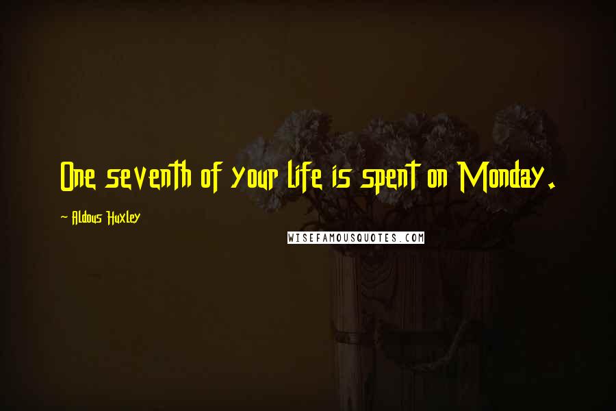 Aldous Huxley Quotes: One seventh of your life is spent on Monday.