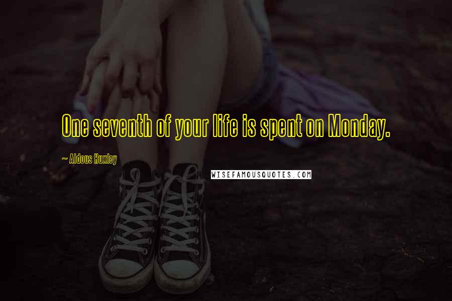 Aldous Huxley Quotes: One seventh of your life is spent on Monday.