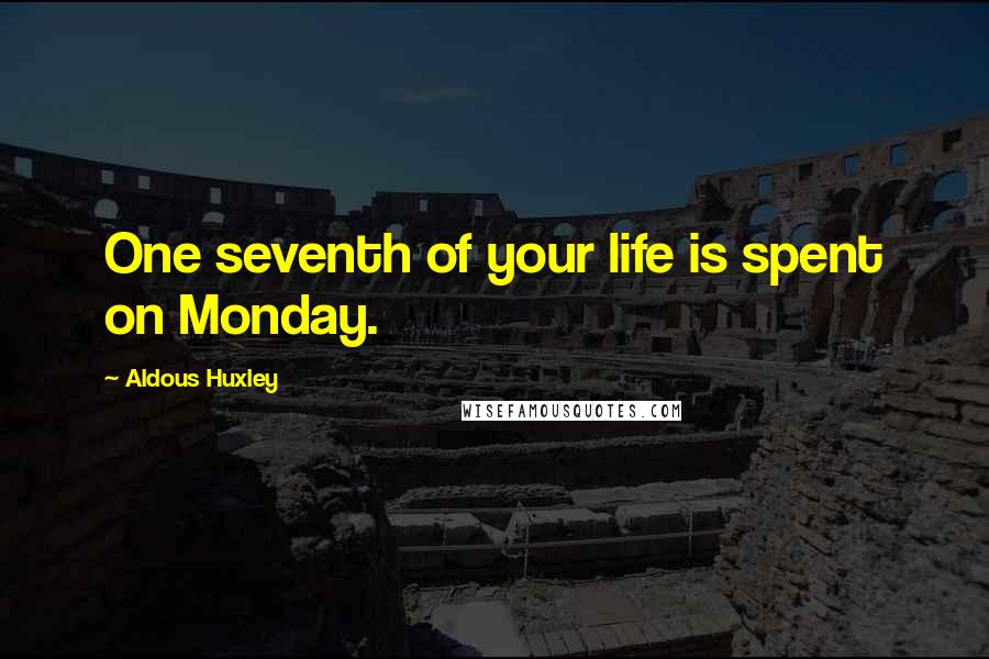 Aldous Huxley Quotes: One seventh of your life is spent on Monday.