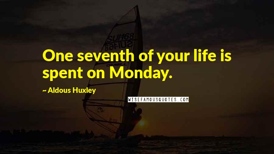 Aldous Huxley Quotes: One seventh of your life is spent on Monday.