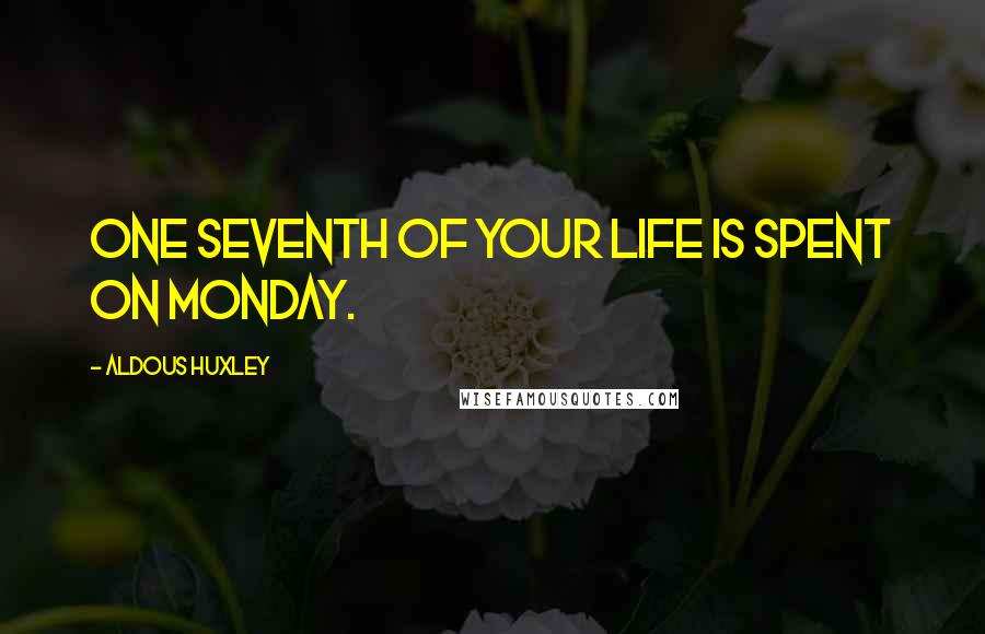 Aldous Huxley Quotes: One seventh of your life is spent on Monday.