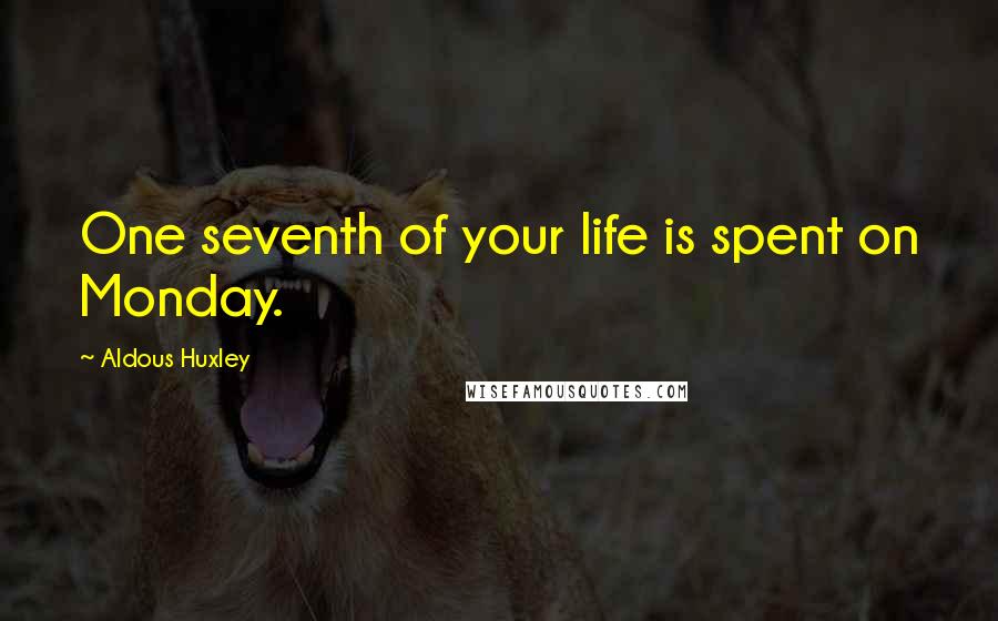 Aldous Huxley Quotes: One seventh of your life is spent on Monday.