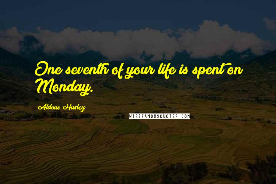 Aldous Huxley Quotes: One seventh of your life is spent on Monday.