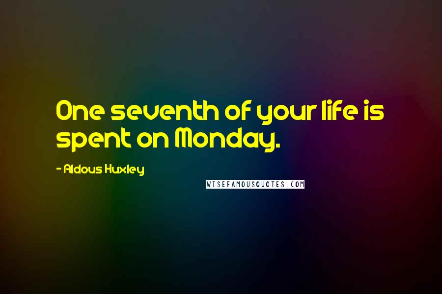 Aldous Huxley Quotes: One seventh of your life is spent on Monday.