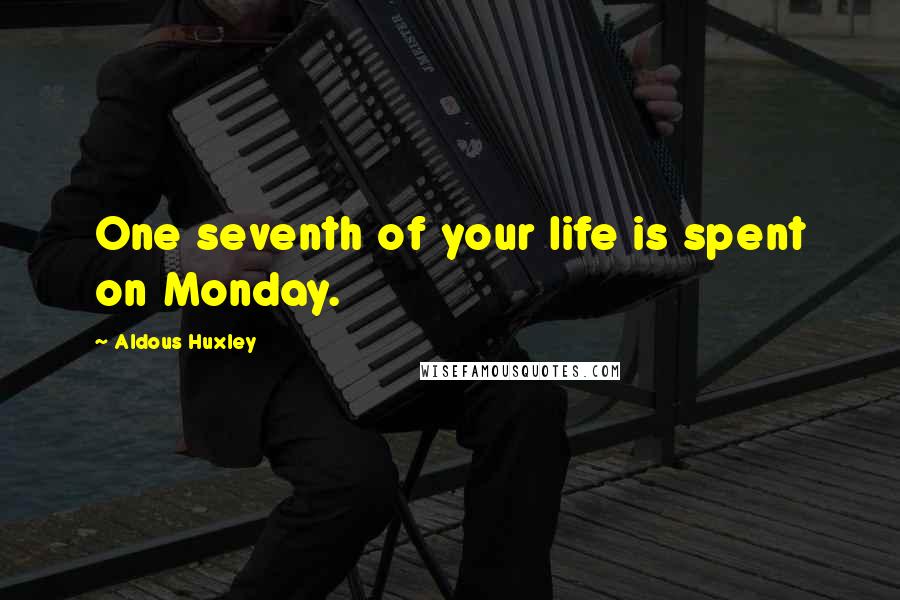 Aldous Huxley Quotes: One seventh of your life is spent on Monday.