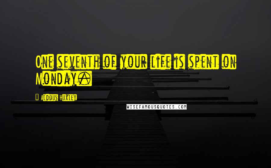 Aldous Huxley Quotes: One seventh of your life is spent on Monday.