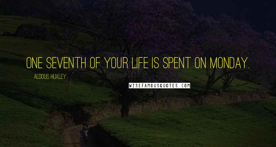 Aldous Huxley Quotes: One seventh of your life is spent on Monday.