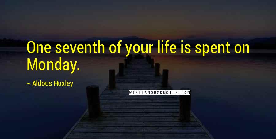 Aldous Huxley Quotes: One seventh of your life is spent on Monday.