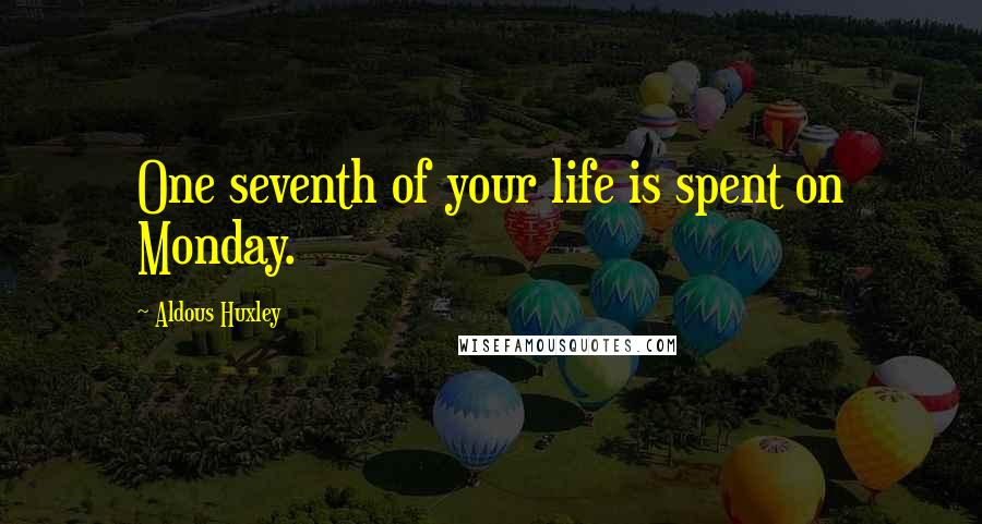 Aldous Huxley Quotes: One seventh of your life is spent on Monday.