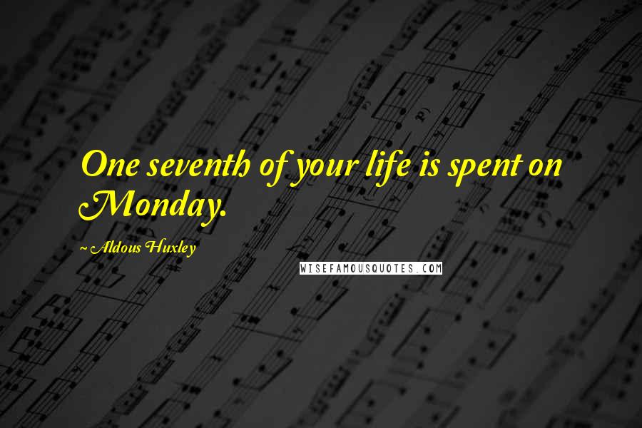 Aldous Huxley Quotes: One seventh of your life is spent on Monday.