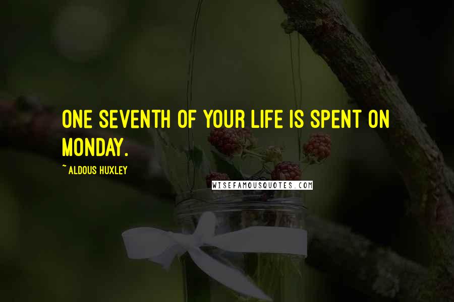 Aldous Huxley Quotes: One seventh of your life is spent on Monday.