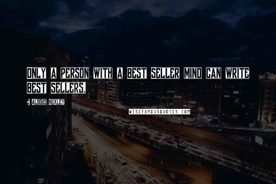 Aldous Huxley Quotes: Only a person with a Best Seller mind can write Best Sellers.