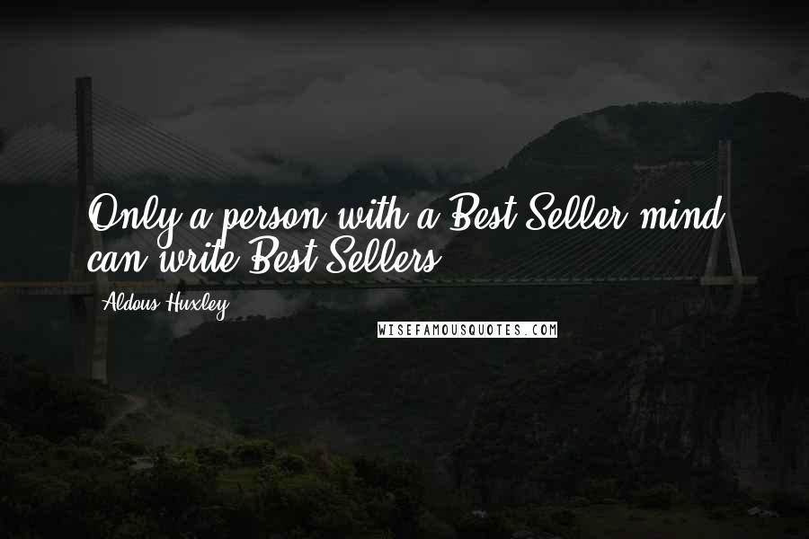 Aldous Huxley Quotes: Only a person with a Best Seller mind can write Best Sellers.