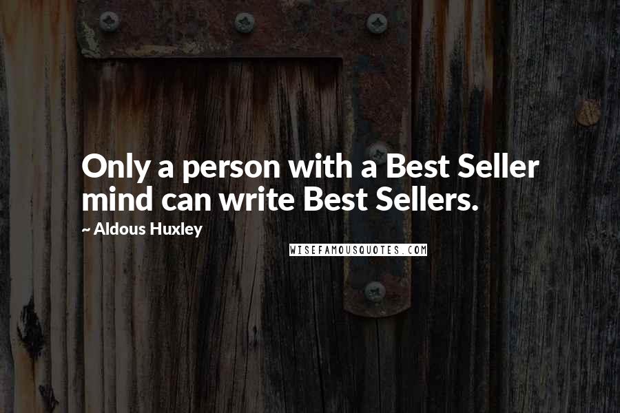 Aldous Huxley Quotes: Only a person with a Best Seller mind can write Best Sellers.