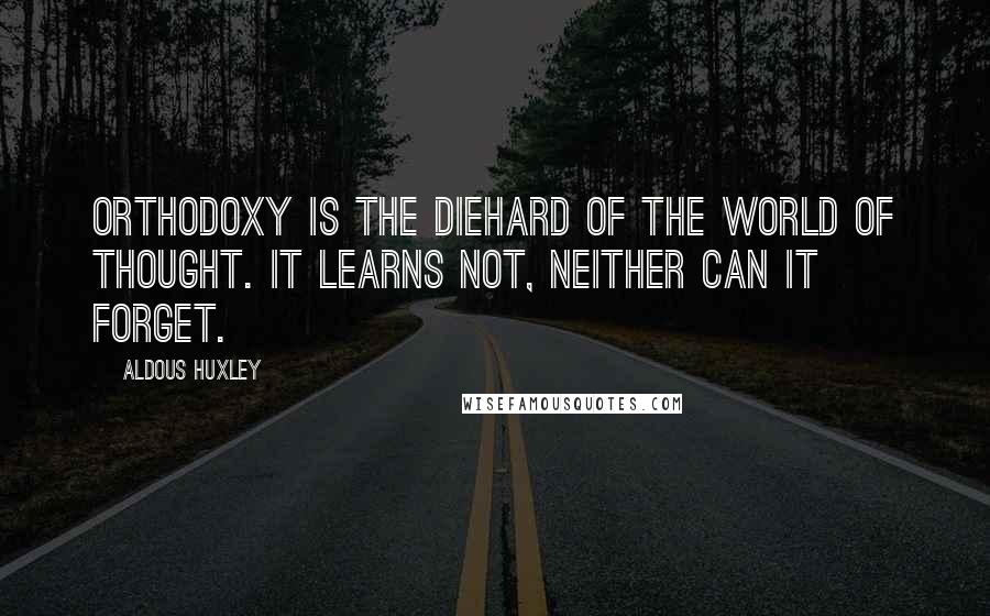 Aldous Huxley Quotes: Orthodoxy is the diehard of the world of thought. It learns not, neither can it forget.