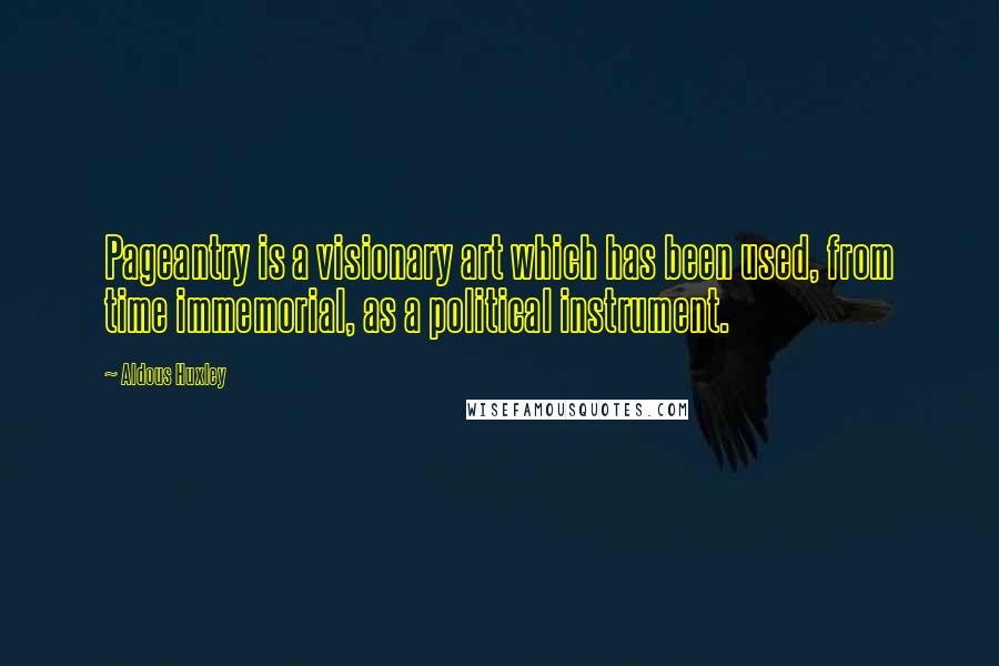 Aldous Huxley Quotes: Pageantry is a visionary art which has been used, from time immemorial, as a political instrument.