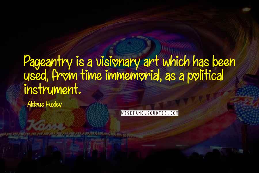 Aldous Huxley Quotes: Pageantry is a visionary art which has been used, from time immemorial, as a political instrument.