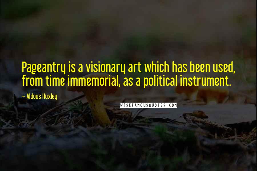 Aldous Huxley Quotes: Pageantry is a visionary art which has been used, from time immemorial, as a political instrument.