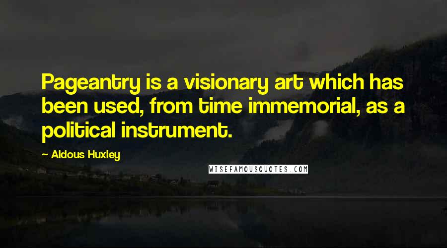 Aldous Huxley Quotes: Pageantry is a visionary art which has been used, from time immemorial, as a political instrument.