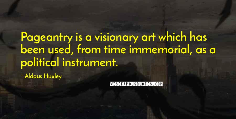 Aldous Huxley Quotes: Pageantry is a visionary art which has been used, from time immemorial, as a political instrument.