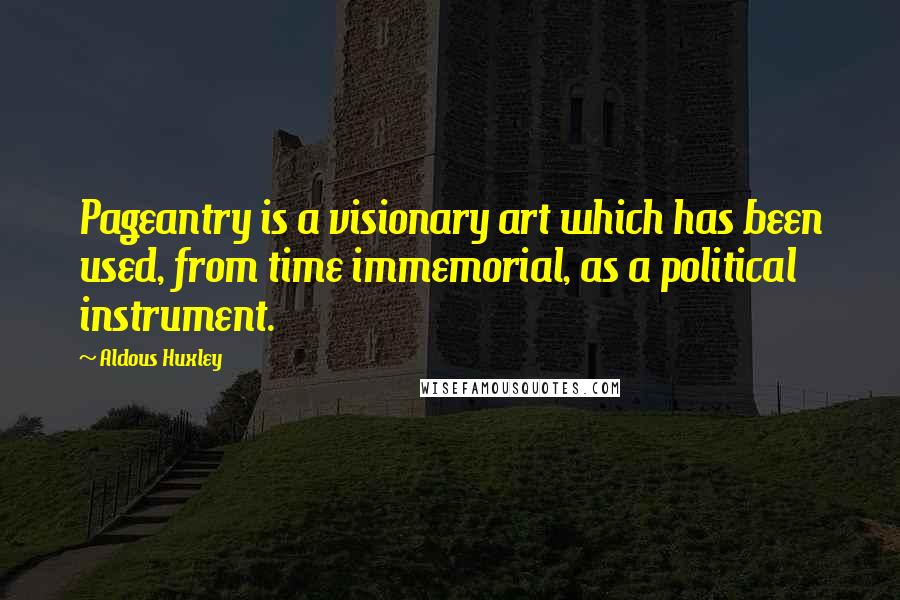 Aldous Huxley Quotes: Pageantry is a visionary art which has been used, from time immemorial, as a political instrument.