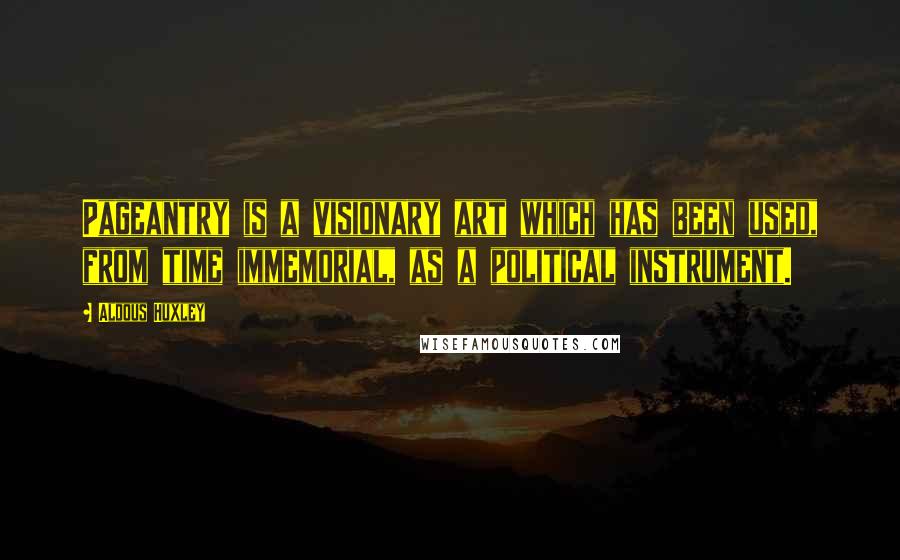 Aldous Huxley Quotes: Pageantry is a visionary art which has been used, from time immemorial, as a political instrument.