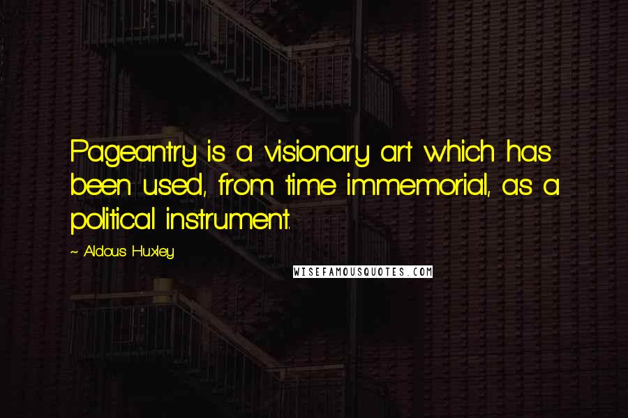 Aldous Huxley Quotes: Pageantry is a visionary art which has been used, from time immemorial, as a political instrument.