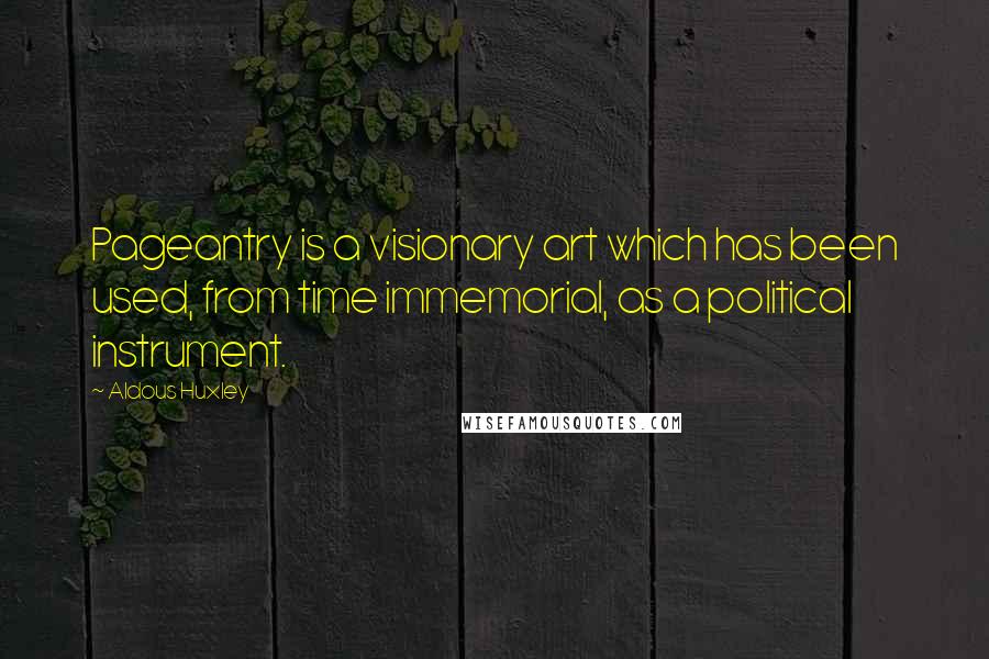 Aldous Huxley Quotes: Pageantry is a visionary art which has been used, from time immemorial, as a political instrument.