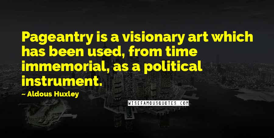 Aldous Huxley Quotes: Pageantry is a visionary art which has been used, from time immemorial, as a political instrument.