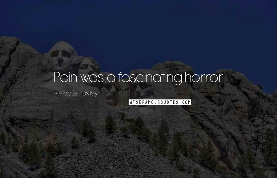 Aldous Huxley Quotes: Pain was a fascinating horror