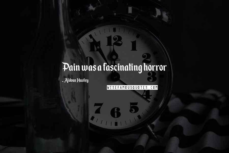 Aldous Huxley Quotes: Pain was a fascinating horror