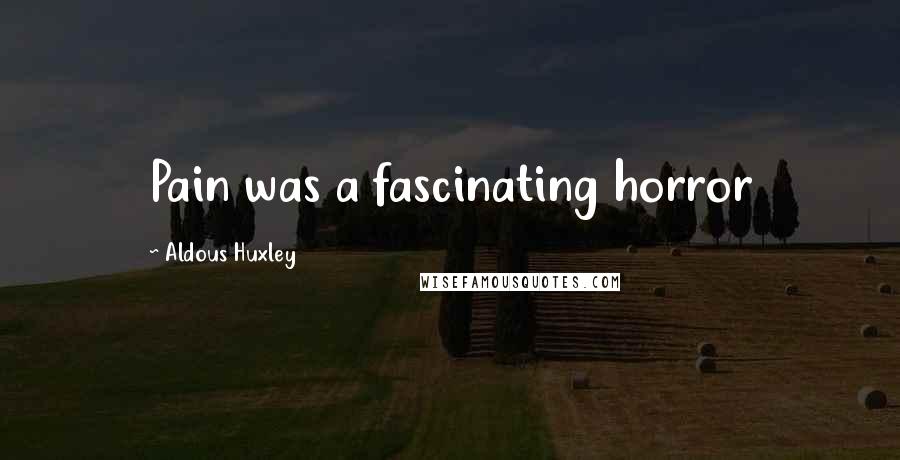 Aldous Huxley Quotes: Pain was a fascinating horror