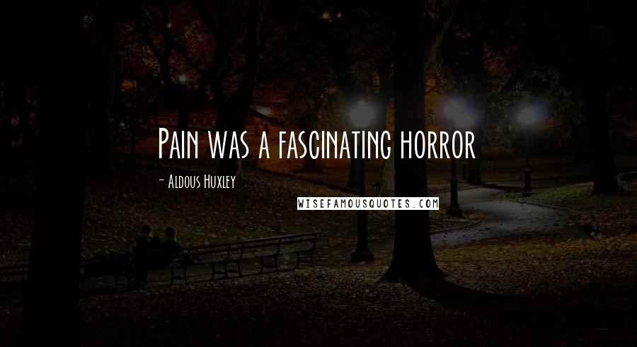 Aldous Huxley Quotes: Pain was a fascinating horror