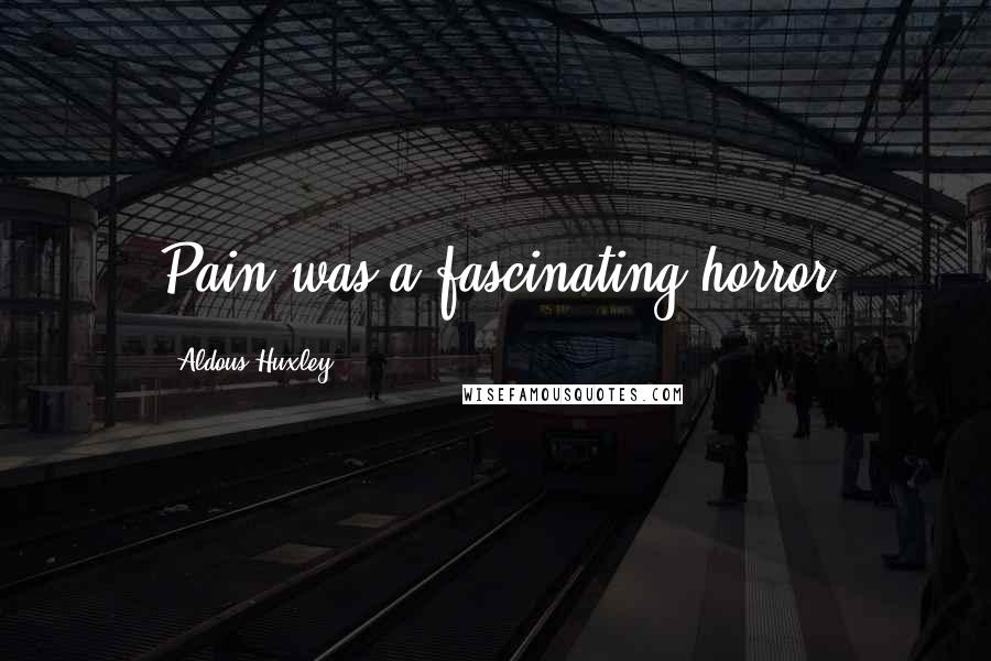 Aldous Huxley Quotes: Pain was a fascinating horror