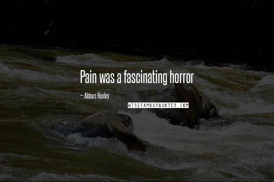 Aldous Huxley Quotes: Pain was a fascinating horror