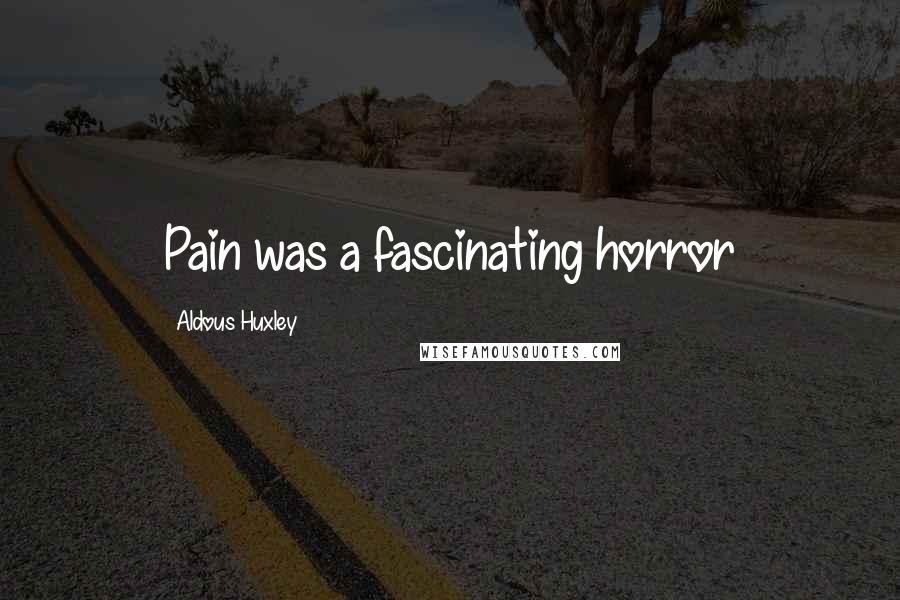 Aldous Huxley Quotes: Pain was a fascinating horror